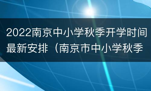 2022南京中小学秋季开学时间最新安排（南京市中小学秋季开学时间）