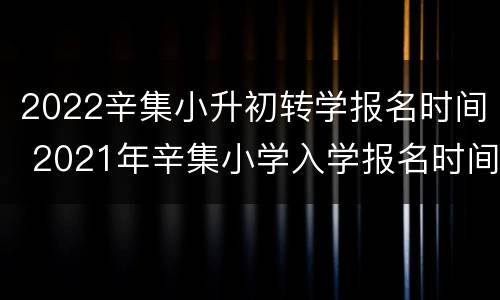 2022辛集小升初转学报名时间 2021年辛集小学入学报名时间
