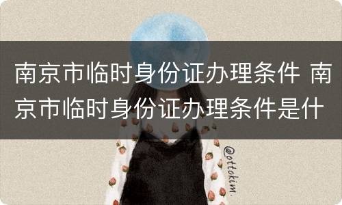 南京市临时身份证办理条件 南京市临时身份证办理条件是什么
