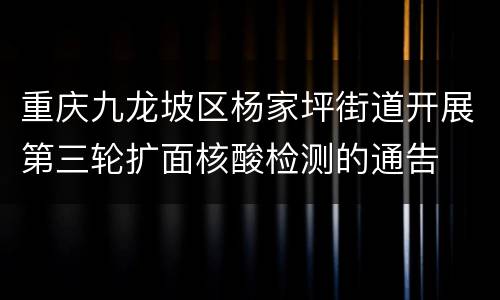 重庆九龙坡区杨家坪街道开展第三轮扩面核酸检测的通告