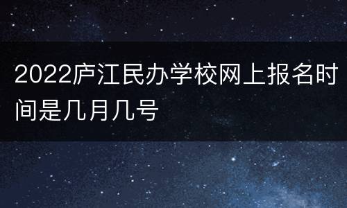 2022庐江民办学校网上报名时间是几月几号