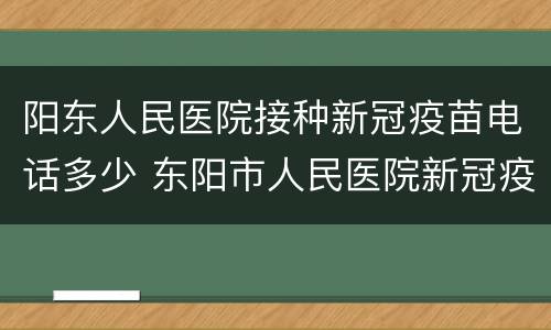 阳东人民医院接种新冠疫苗电话多少 东阳市人民医院新冠疫苗电话