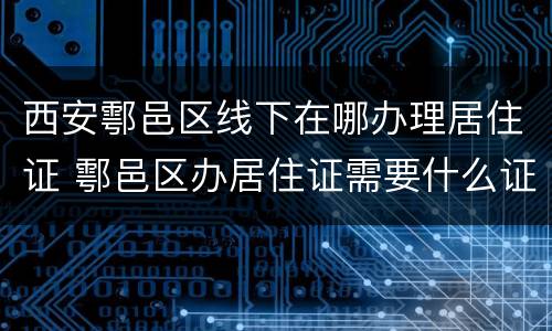 西安鄠邑区线下在哪办理居住证 鄠邑区办居住证需要什么证明