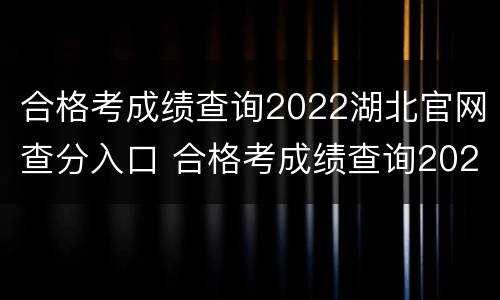 合格考成绩查询2022湖北官网查分入口 合格考成绩查询2022湖北官网查分入口在哪
