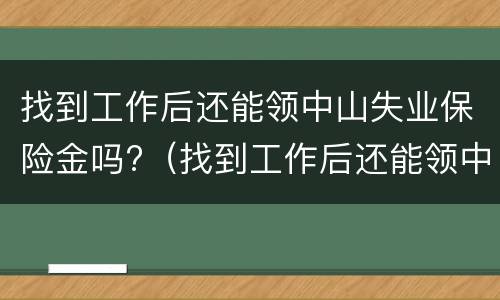 找到工作后还能领中山失业保险金吗?（找到工作后还能领中山失业保险金吗）