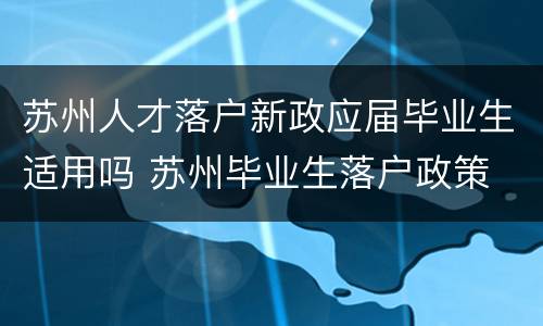 苏州人才落户新政应届毕业生适用吗 苏州毕业生落户政策