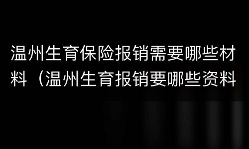 温州生育保险报销需要哪些材料（温州生育报销要哪些资料）