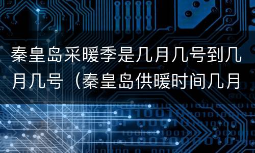 秦皇岛采暖季是几月几号到几月几号（秦皇岛供暖时间几月到几月份）