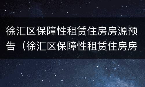 徐汇区保障性租赁住房房源预告（徐汇区保障性租赁住房房源预告公示）