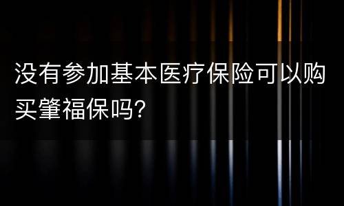 没有参加基本医疗保险可以购买肇福保吗？