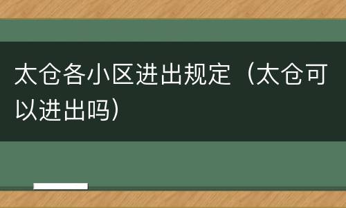 太仓各小区进出规定（太仓可以进出吗）