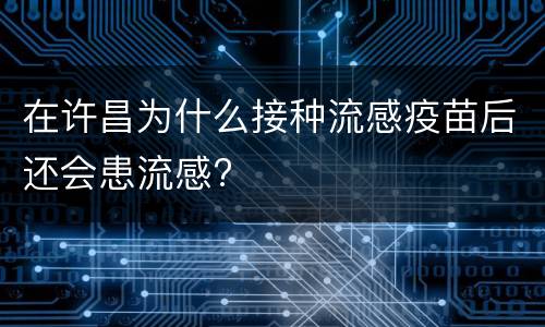在许昌为什么接种流感疫苗后还会患流感?