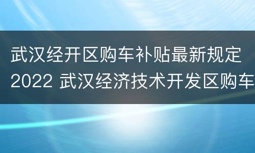 武汉经开区购车补贴最新规定2022 武汉经济技术开发区购车补贴