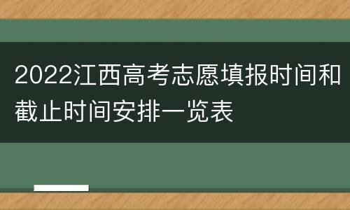 2022江西高考志愿填报时间和截止时间安排一览表