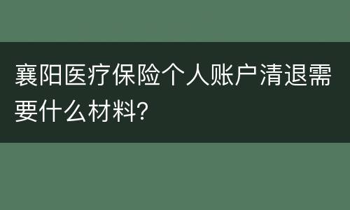 襄阳医疗保险个人账户清退需要什么材料？