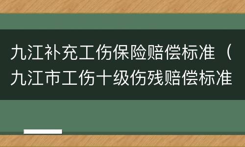 九江补充工伤保险赔偿标准（九江市工伤十级伤残赔偿标准2020）