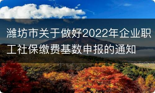 潍坊市关于做好2022年企业职工社保缴费基数申报的通知