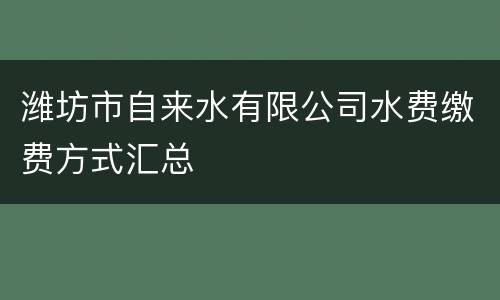 潍坊市自来水有限公司水费缴费方式汇总