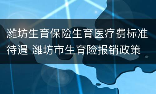 潍坊生育保险生育医疗费标准待遇 潍坊市生育险报销政策