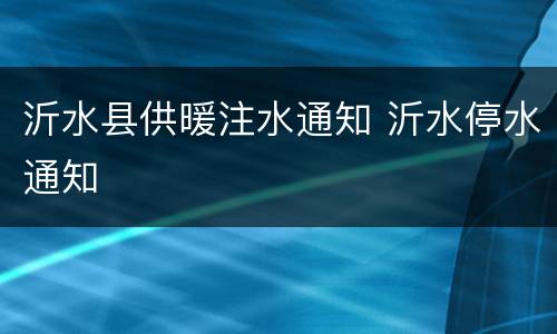 沂水县供暖注水通知 沂水停水通知