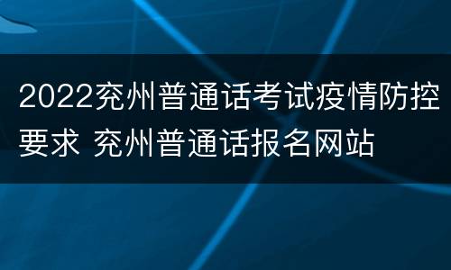2022兖州普通话考试疫情防控要求 兖州普通话报名网站