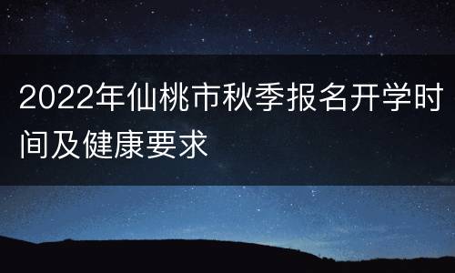 2022年仙桃市秋季报名开学时间及健康要求
