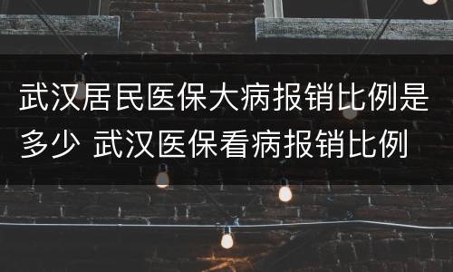 武汉居民医保大病报销比例是多少 武汉医保看病报销比例