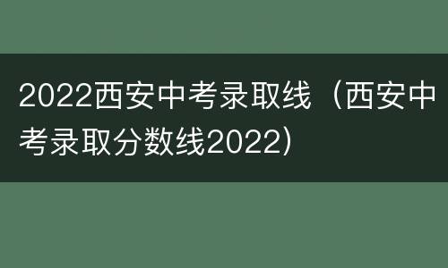 2022西安中考录取线（西安中考录取分数线2022）