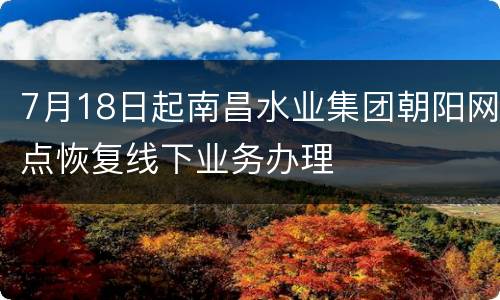 7月18日起南昌水业集团朝阳网点恢复线下业务办理