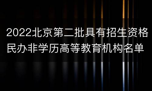 2022北京第二批具有招生资格民办非学历高等教育机构名单