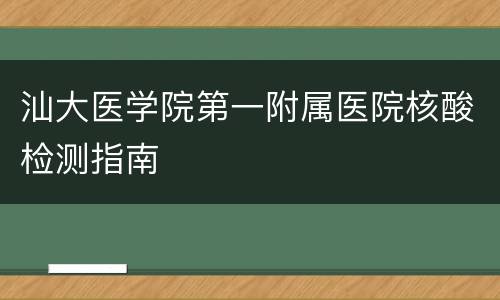 汕大医学院第一附属医院核酸检测指南