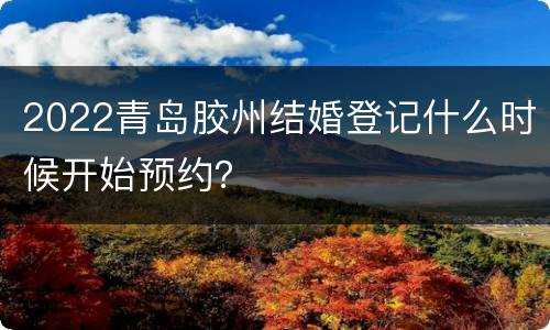 2022青岛胶州结婚登记什么时候开始预约？