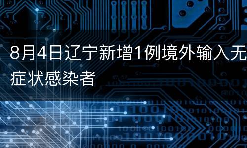 8月4日辽宁新增1例境外输入无症状感染者