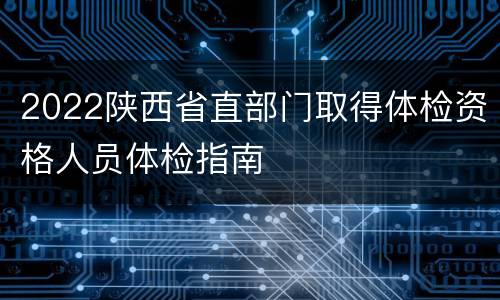 2022陕西省直部门取得体检资格人员体检指南
