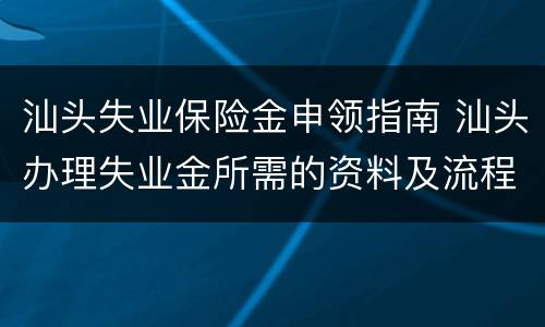 汕头失业保险金申领指南 汕头办理失业金所需的资料及流程