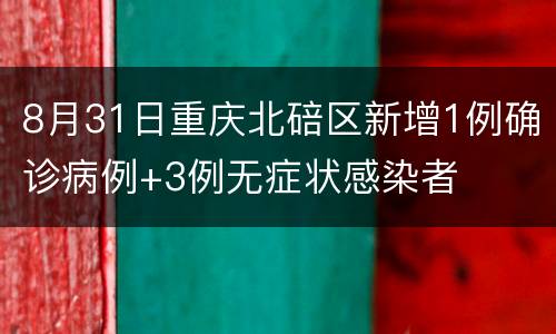 8月31日重庆北碚区新增1例确诊病例+3例无症状感染者