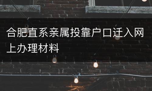 合肥直系亲属投靠户口迁入网上办理材料