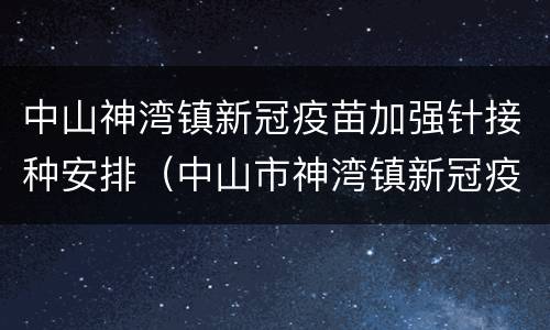 中山神湾镇新冠疫苗加强针接种安排（中山市神湾镇新冠疫苗接种点）