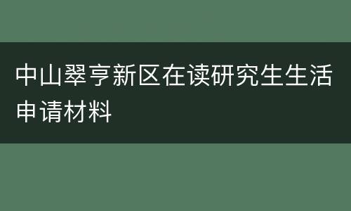 中山翠亨新区在读研究生生活申请材料