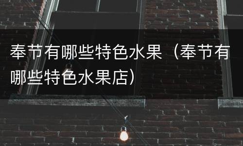 奉节有哪些特色水果（奉节有哪些特色水果店）