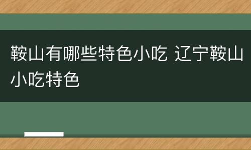 鞍山有哪些特色小吃 辽宁鞍山小吃特色