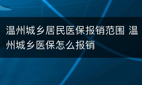 温州城乡居民医保报销范围 温州城乡医保怎么报销