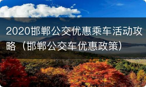2020邯郸公交优惠乘车活动攻略（邯郸公交车优惠政策）