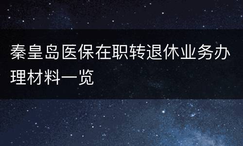 秦皇岛医保在职转退休业务办理材料一览