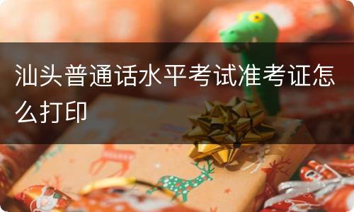 汕头普通话水平考试准考证怎么打印