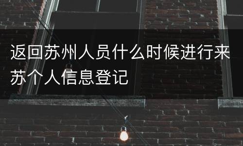 返回苏州人员什么时候进行来苏个人信息登记