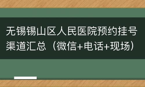无锡锡山区人民医院预约挂号渠道汇总（微信+电话+现场）