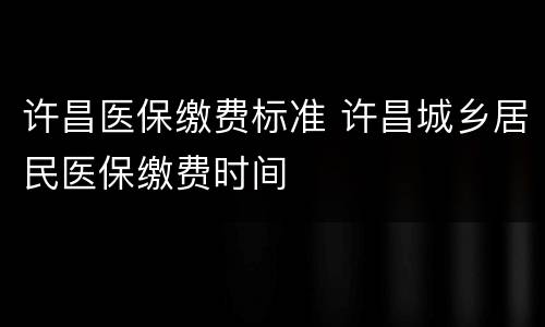 许昌医保缴费标准 许昌城乡居民医保缴费时间
