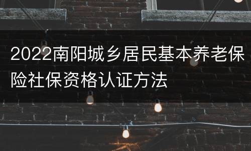2022南阳城乡居民基本养老保险社保资格认证方法