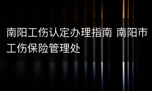 南阳工伤认定办理指南 南阳市工伤保险管理处